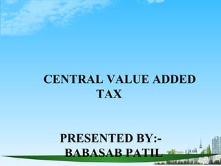CENTRAL VALUE ADDED
      TAX


  PRESENTED BY:-
   BABASAB PATIL
 
