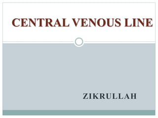 ZIKRULLAH
CENTRAL VENOUS LINE
 