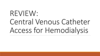 REVIEW:
Central Venous Catheter
Access for Hemodialysis
 