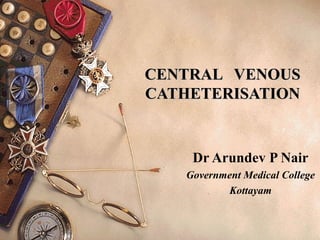 CENTRAL VENOUSCENTRAL VENOUS
CATHETERISATIONCATHETERISATION
Dr Arundev P Nair
Government Medical College
Kottayam
 