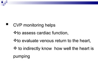    CVP monitoring helps
    to assess cardiac function,
    to evaluate venous return to the heart,
     to indirectly know how well the heart is
    pumping
 