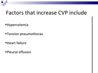 Factors that increase CVP include
•Hypervolemia

•Tension pneumothorax

•Heart failure

•Pleural effusion
 