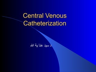Central VenousCentral Venous
CatheterizationCatheterization
‫ال‬ ‫ية‬ ‫عنا‬ ‫سيد‬ ‫د‬
 