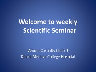 Welcome to weekly
Scientific Seminar
Venue: Casualty block 1
Dhaka Medical College Hospital
 