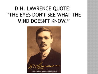 D.H. LAWRENCE QUOTE:
“THE EYES DON'T SEE WHAT THE
MIND DOESN'T KNOW.”
 