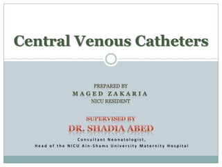 Central Venous Catheters




                 Consultant Neonatologist,
  Head of the NICU Ain-Shams University Maternity Hospital
 