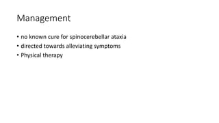 Management
• no known cure for spinocerebellar ataxia
• directed towards alleviating symptoms
• Physical therapy
 