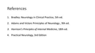 References
1. Bradley: Neurology in Clinical Practice, 5th ed.
2. Adams and Victors Priniciples of Neurology , 9th ed.
3. Harrison's Principles of Internal Medicine, 18th ed.
4. Practical Neurology, 3rd Edition
 