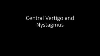 Central Vertigo and
Nystagmus
 