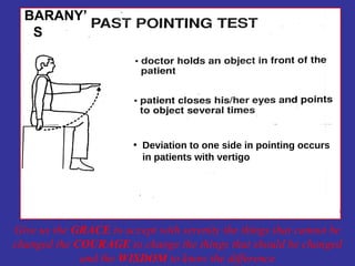 BARANY’
   S




                        • Deviation to one side in pointing occurs
                          in patients with vertigo




Give us the GRACE to accept with serenity the things that cannot be
changed the COURAGE to change the things that should be changed
             and the WISDOM to know the difference
 