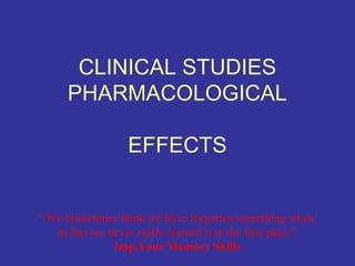 CLINICAL STUDIES
      PHARMACOLOGICAL

                  EFFECTS


“ We Sometimes think we have forgotten something when
   in fact we never really learned it in the first place”
               Imp.Your Memory Skills
 