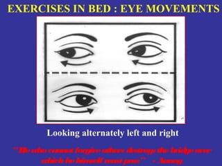 EXERCISES IN BED : EYE MOVEMENTS




         Looking alternately left and right
“ He who cannot forgive others destroy the bridge over
                                      s
       which he him m pass” - Annoy
                    self ust
 