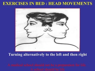 EXERCISES IN BED : HEAD MOVEMENTS




  Turning alternatively to the left and then right

 A medical school should not be a preparation for life.
               A school should be life
 
