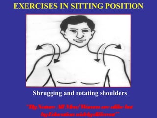 EXERCISES IN SITTING POSITION




    Shrugging and rotating shoulders

  “ByNature All Men/W en are alike but
                     om
      byEducation widelydifferent”
 