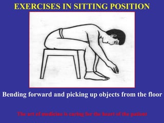 EXERCISES IN SITTING POSITION




Bending forward and picking up objects from the floor

    The art of medicine is caring for the heart of the patient
 