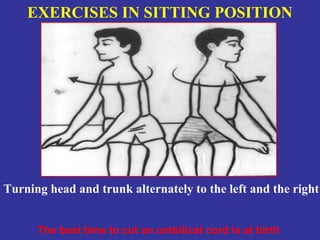 EXERCISES IN SITTING POSITION




Turning head and trunk alternately to the left and the right


      The best time to cut an umbilical cord is at birth
 