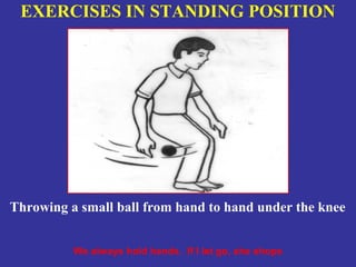 EXERCISES IN STANDING POSITION




Throwing a small ball from hand to hand under the knee


          We always hold hands. If I let go, she shops
 