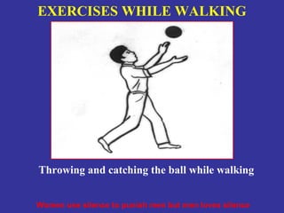 EXERCISES WHILE WALKING




Throwing and catching the ball while walking


Women use silence to punish men but men loves silence
 