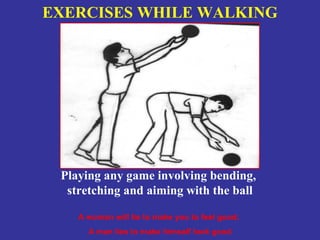 EXERCISES WHILE WALKING




 Playing any game involving bending,
  stretching and aiming with the ball

    A woman will lie to make you to feel good;
      A man lies to make himself look good
 