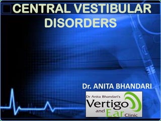CENTRAL VESTIBULAR
    DISORDERS




         Dr. ANITA BHANDARI
 