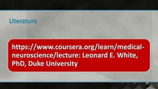 https://www.coursera.org/learn/medical-
neuroscience/lecture: Leonard E. White,
PhD, Duke University
 