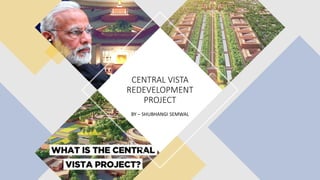 BY – SHUBHANGI SEMWAL
CENTRAL VISTA
REDEVELOPMENT
PROJECT
 