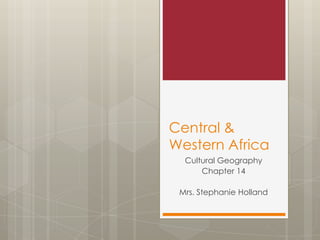 Central &
Western Africa
Cultural Geography
Chapter 14
Mrs. Stephanie Holland

 