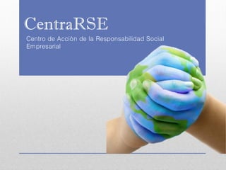 CentraRSE 
Centro de Acción de la Responsabilidad Social Empresarial  