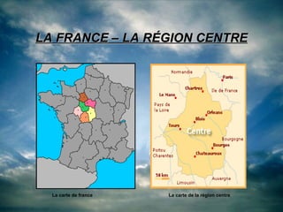 LA FRANCE – LA RÉGION CENTRE La carte de france La carte de la région centre 