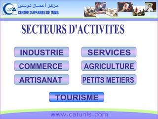 CENTRE D'AFFAIRES DE TUNIS مـركـز أعـمــال تـونــس www.catunis.com SECTEURS D'ACTIVITES INDUSTRIE COMMERCE ARTISANAT PETITS METIERS TOURISME AGRICULTURE SERVICES 