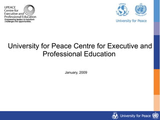 University for Peace Centre for Executive and Professional Education   January, 2009 
