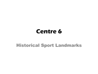 Centre 6

Historical Sport Landmarks
 