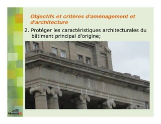 Objectifs et critères d’aménagement et
  d’architecture
2. Protéger les caractéristiques architecturales du
   bâtiment principal d’origine;
 