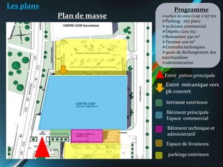 Les plans
Plan de masse
Bâtiment principale
Espace commercial
Bâtiment technique et
administratif
parkings extérieurs
Espa...