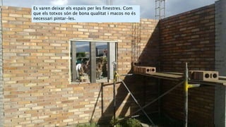 Es varen deixar els espais per les finestres. Com
que els totxos són de bona qualitat i macos no és
necessari pintar-les.
 