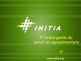 À l'avant-garde du  savoir en agroalimentaire www.initia.org 