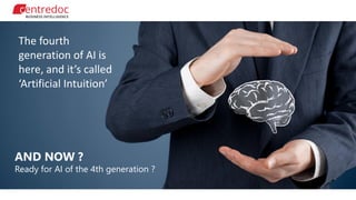 AND NOW ?
Ready for AI of the 4th generation ?
The fourth
generation of AI is
here, and it’s called
‘Artificial Intuition’
 
