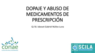 DOPAJE Y ABUSO DE
MEDICAMENTOS DE
PRESCRIPCIÓN
Q.F.B. Isboset Gabriel Núñez Luna
 