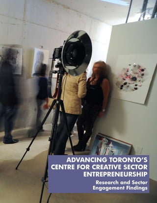 ADVANCING TORONTO’S
CENTRE FOR CREATIVE SECTOR
         ENTREPRENEURSHIP
            Research and Sector
           Engagement Findings
 