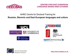 AHRC Centre for Doctoral Training for
Russian, Slavonic and East European languages and culture

http://www.ceelbas.ac.uk

 