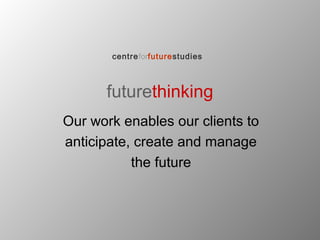 futurethinking
Our work enables our clients to
anticipate, create and manage
the future
centreforfuturestudies
 