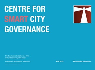 CENTRE FOR
SMART CITY
GOVERNANCE
The Takshashila Institution is a think
tank and school of public policy.
Independent. Nonpartisan. Networked. Fall 2015 Takshashila Institution
 