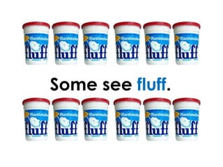 Some see  fluff . 