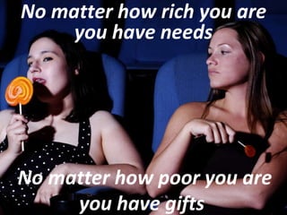 No matter how rich you are you have needs No matter how poor you are you have gifts   