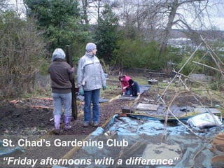 St. Chad’s Gardening Club “ Friday afternoons with a difference” 