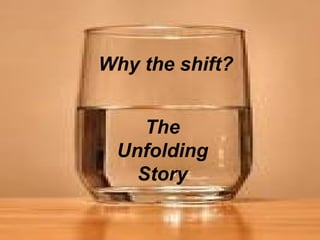 The  Unfolding Story Why the shift? 