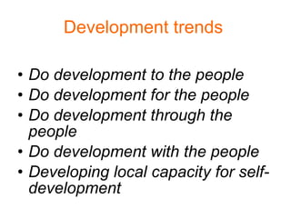 Development trends   Do development to the people Do development for the people Do development through the people    Do development with the people Developing local capacity for self-development 