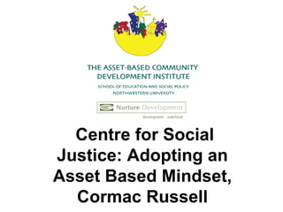 Centre for Social Justice: Adopting an  Asset Based Mindset,  Cormac Russell   