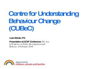 Centre for Understanding Behaviour Change (CUBeC) Luke Sibieta, IFS Presentation at DCSF Conference:  The Use of Evidence in Policy Development and Delivery, 9 February 2010 