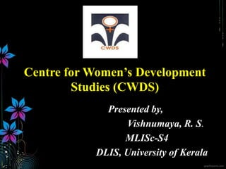 Centre for Women’s Development
Studies (CWDS)
Presented by,
Vishnumaya, R. S.
MLISc-S4
DLIS, University of Kerala

 
